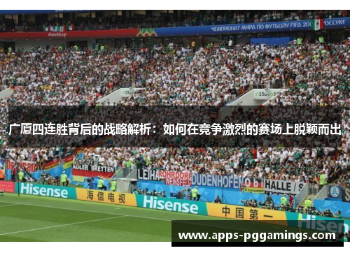 广厦四连胜背后的战略解析：如何在竞争激烈的赛场上脱颖而出