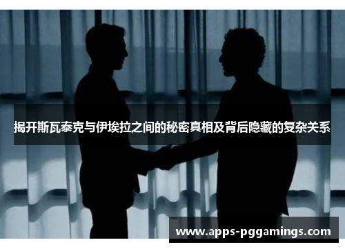 揭开斯瓦泰克与伊埃拉之间的秘密真相及背后隐藏的复杂关系