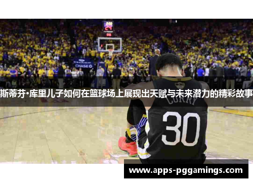 斯蒂芬·库里儿子如何在篮球场上展现出天赋与未来潜力的精彩故事