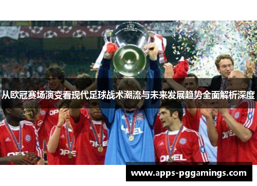 从欧冠赛场演变看现代足球战术潮流与未来发展趋势全面解析深度