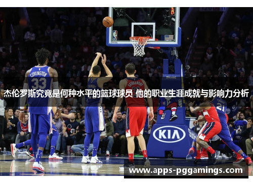 杰伦罗斯究竟是何种水平的篮球球员 他的职业生涯成就与影响力分析