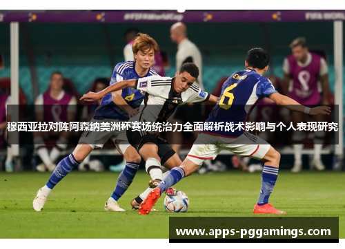 穆西亚拉对阵阿森纳美洲杯赛场统治力全面解析战术影响与个人表现研究