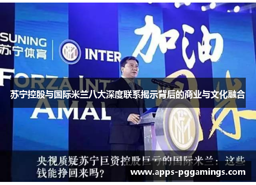 苏宁控股与国际米兰八大深度联系揭示背后的商业与文化融合