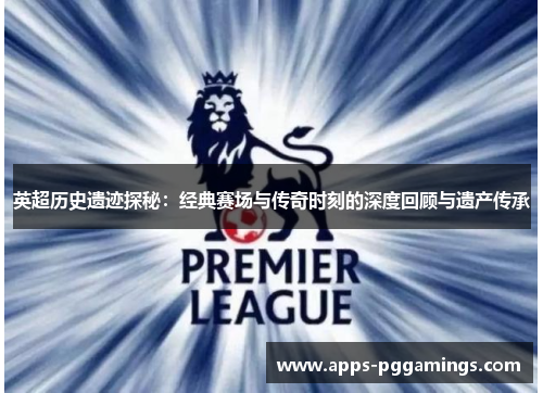英超历史遗迹探秘:经典赛场与传奇时刻的深度回顾与遗产传承 英超历史遗迹探秘:经典赛场与传奇时刻的深度回顾与遗产传承