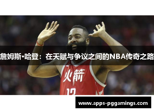 詹姆斯·哈登：在天赋与争议之间的NBA传奇之路