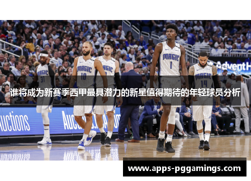 谁将成为新赛季西甲最具潜力的新星值得期待的年轻球员分析