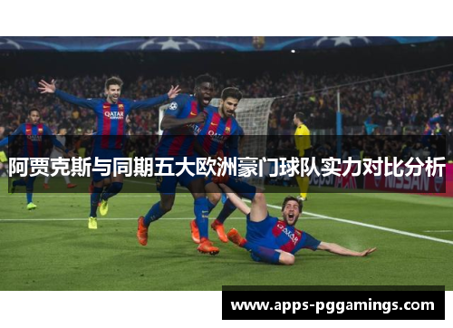 阿贾克斯与同期五大欧洲豪门球队实力对比分析